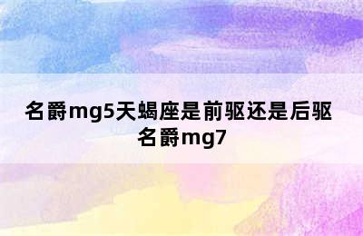 名爵mg5天蝎座是前驱还是后驱 名爵mg7